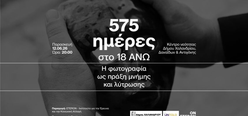 Ο Δήμος Χαλανδρίου παρουσιάζει το ντοκιμαντέρ “575 ημέρες στο 18 ΑΝΩ. Η φωτογραφία ως πράξη μνήμης και λύτρωσης”